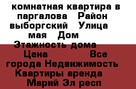 1 комнатная квартира в паргалова › Район ­ выборгский › Улица ­ 1 мая › Дом ­ 54 › Этажность дома ­ 5 › Цена ­ 20 000 - Все города Недвижимость » Квартиры аренда   . Марий Эл респ.